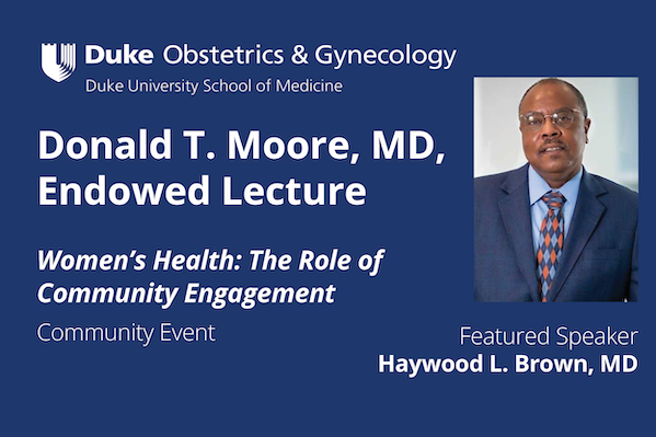 Duke Obstetrics &amp;amp;amp; Gynecology event flyer for the Donald T. Moore, MD, Endowed Lecture titled &amp;amp;#39;Women&amp;amp;#39;s Health: The Role of Community Engagement.&amp;amp;#39; Featured speaker: Haywood L. Brown, MD. Includes Duke University School of Medicine logo and a photo of Dr. Brown.